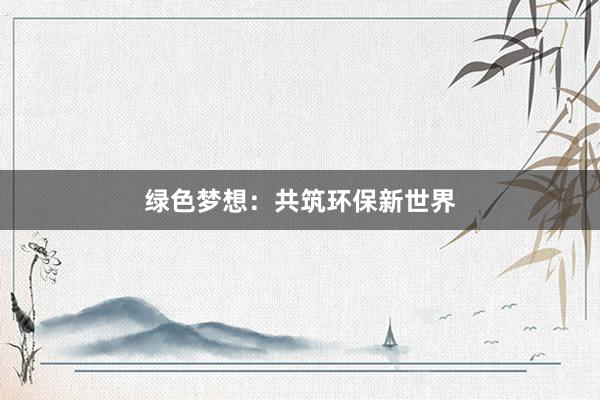 绿色梦想：共筑环保新世界