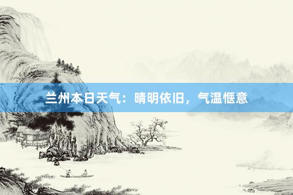 兰州本日天气：晴明依旧，气温惬意