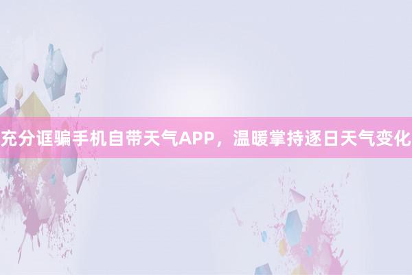 充分诓骗手机自带天气APP，温暖掌持逐日天气变化