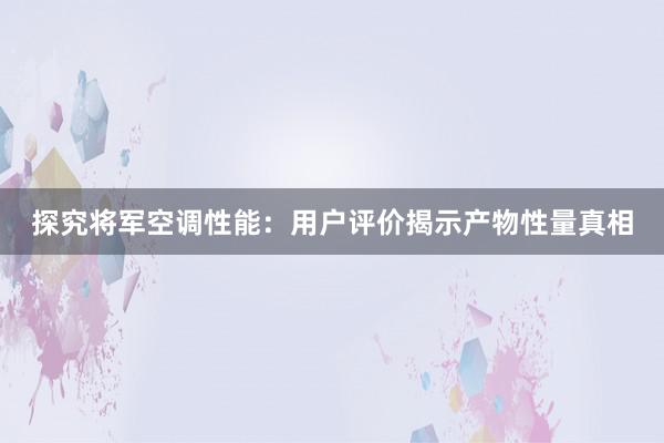 探究将军空调性能：用户评价揭示产物性量真相